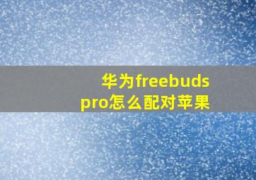 华为freebuds pro怎么配对苹果